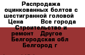 Распродажа оцинкованных болтов с шестигранной головой. › Цена ­ 70 - Все города Строительство и ремонт » Другое   . Белгородская обл.,Белгород г.